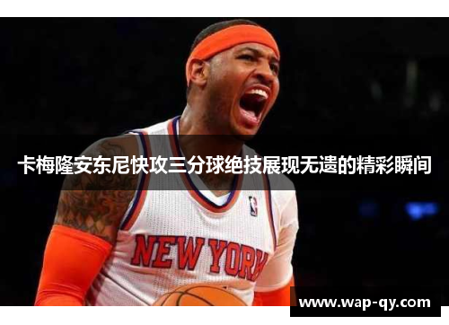 卡梅隆安东尼快攻三分球绝技展现无遗的精彩瞬间