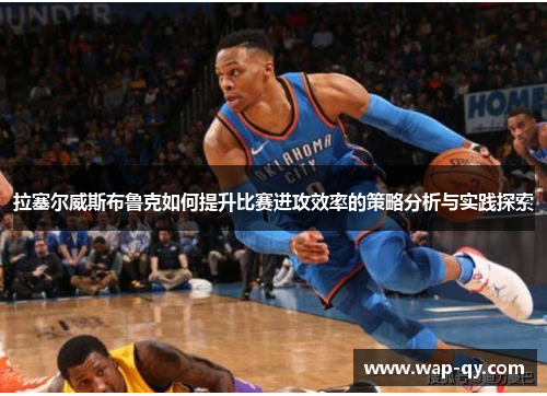 拉塞尔威斯布鲁克如何提升比赛进攻效率的策略分析与实践探索
