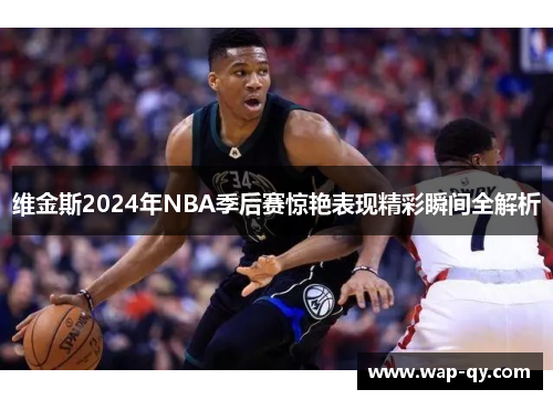 维金斯2024年NBA季后赛惊艳表现精彩瞬间全解析
