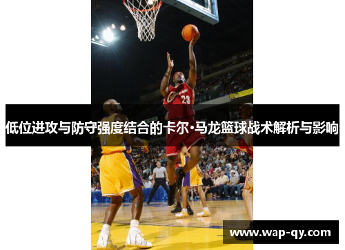低位进攻与防守强度结合的卡尔·马龙篮球战术解析与影响