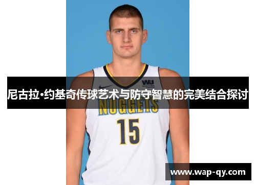 尼古拉·约基奇传球艺术与防守智慧的完美结合探讨