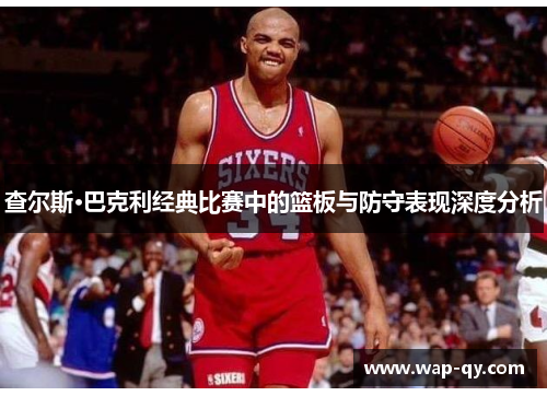 查尔斯·巴克利经典比赛中的篮板与防守表现深度分析