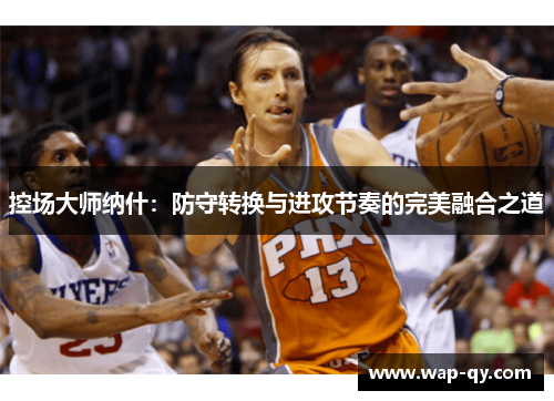 控场大师纳什：防守转换与进攻节奏的完美融合之道