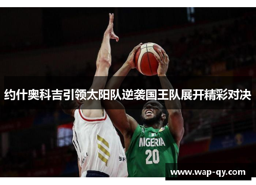 约什奥科吉引领太阳队逆袭国王队展开精彩对决