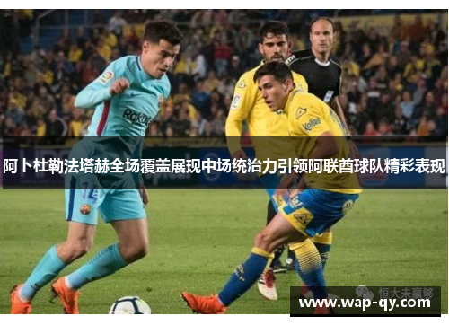 阿卜杜勒法塔赫全场覆盖展现中场统治力引领阿联酋球队精彩表现