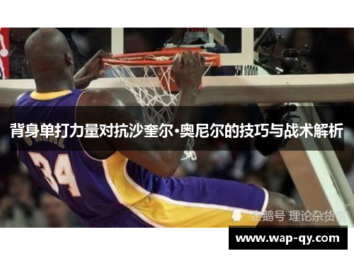 背身单打力量对抗沙奎尔·奥尼尔的技巧与战术解析