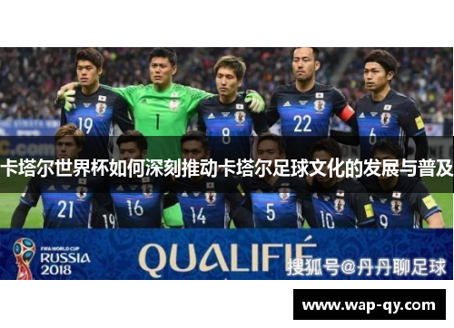 卡塔尔世界杯如何深刻推动卡塔尔足球文化的发展与普及