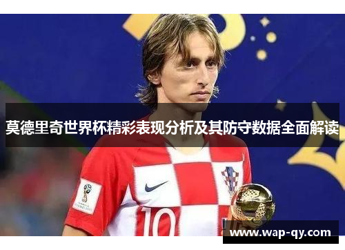 莫德里奇世界杯精彩表现分析及其防守数据全面解读