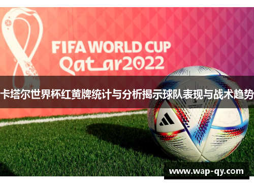 卡塔尔世界杯红黄牌统计与分析揭示球队表现与战术趋势