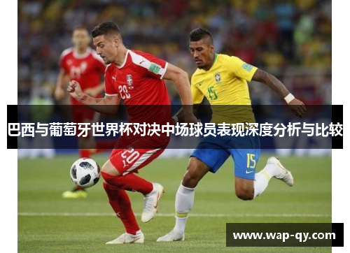 巴西与葡萄牙世界杯对决中场球员表现深度分析与比较