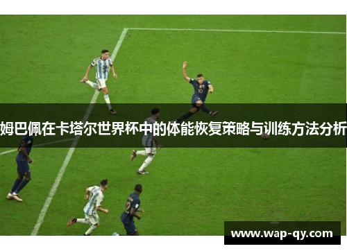 姆巴佩在卡塔尔世界杯中的体能恢复策略与训练方法分析