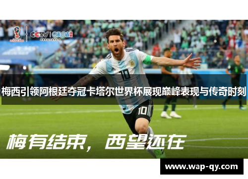 梅西引领阿根廷夺冠卡塔尔世界杯展现巅峰表现与传奇时刻