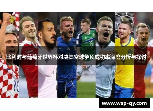 比利时与葡萄牙世界杯对决高空球争顶成功率深度分析与探讨