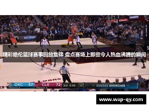 精彩绝伦篮球赛事回放集锦 盘点赛场上那些令人热血沸腾的瞬间