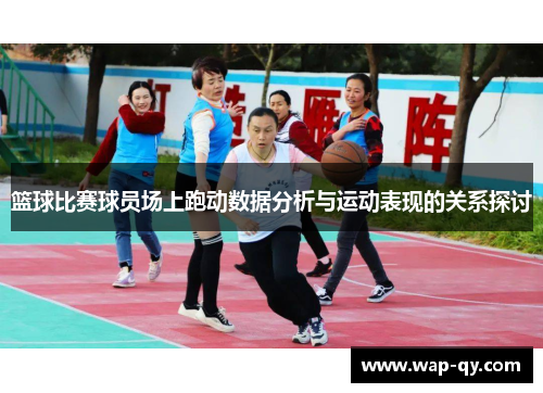 篮球比赛球员场上跑动数据分析与运动表现的关系探讨