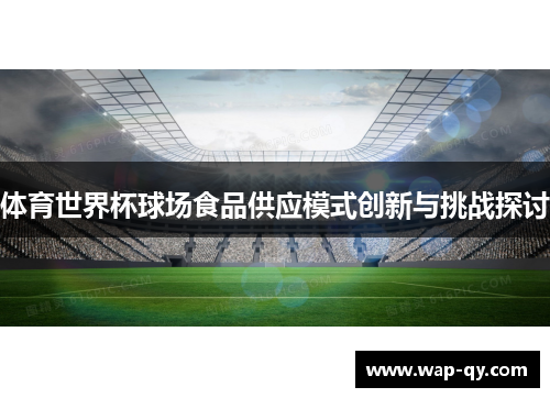 体育世界杯球场食品供应模式创新与挑战探讨