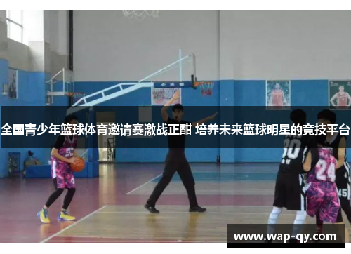 全国青少年篮球体育邀请赛激战正酣 培养未来篮球明星的竞技平台