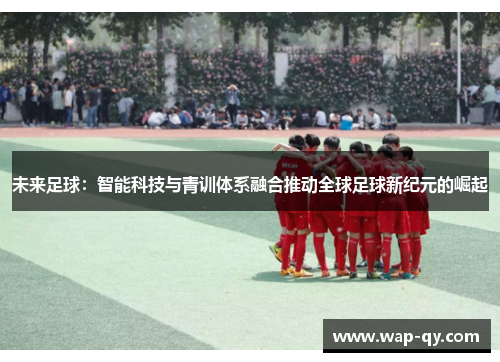 未来足球：智能科技与青训体系融合推动全球足球新纪元的崛起