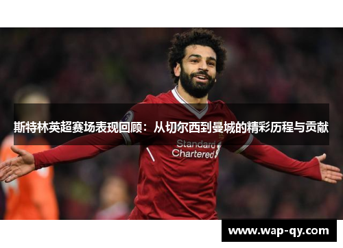 斯特林英超赛场表现回顾：从切尔西到曼城的精彩历程与贡献