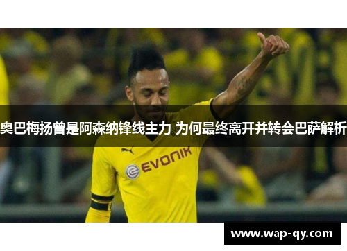 奥巴梅扬曾是阿森纳锋线主力 为何最终离开并转会巴萨解析