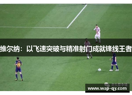 维尔纳：以飞速突破与精准射门成就锋线王者