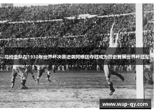 乌拉圭队在1930年世界杯决赛逆袭阿根廷夺冠成为历史首届世界杯冠军