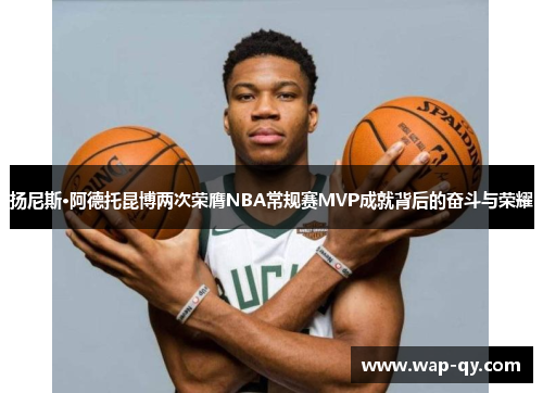 扬尼斯·阿德托昆博两次荣膺NBA常规赛MVP成就背后的奋斗与荣耀