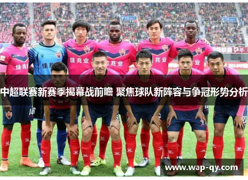中超联赛新赛季揭幕战前瞻 聚焦球队新阵容与争冠形势分析