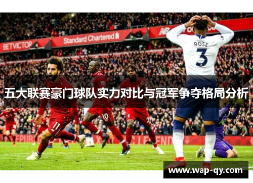 五大联赛豪门球队实力对比与冠军争夺格局分析
