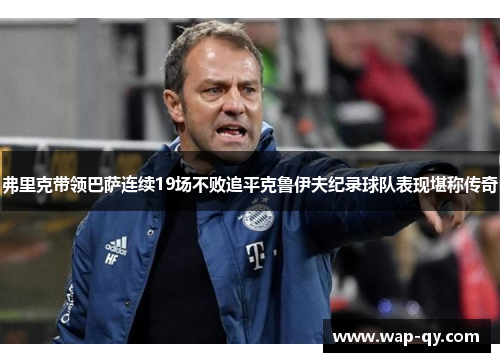 弗里克带领巴萨连续19场不败追平克鲁伊夫纪录球队表现堪称传奇