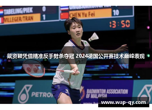 戴资颖凭借精准反手劈杀夺冠 2024德国公开赛技术巅峰表现