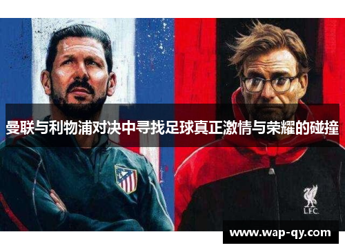 曼联与利物浦对决中寻找足球真正激情与荣耀的碰撞