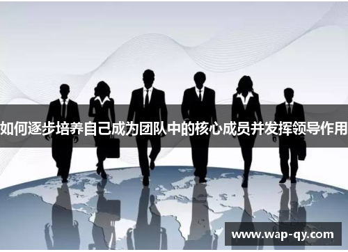 如何逐步培养自己成为团队中的核心成员并发挥领导作用
