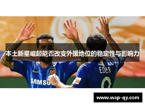 本土新星崛起能否改变外援地位的稳定性与影响力