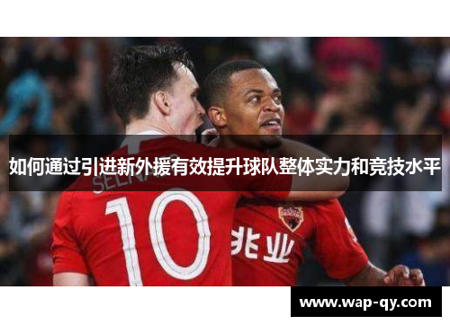 如何通过引进新外援有效提升球队整体实力和竞技水平