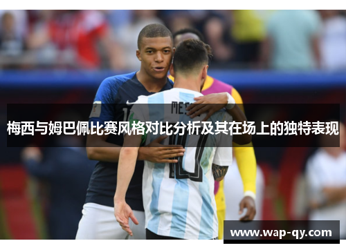 梅西与姆巴佩比赛风格对比分析及其在场上的独特表现