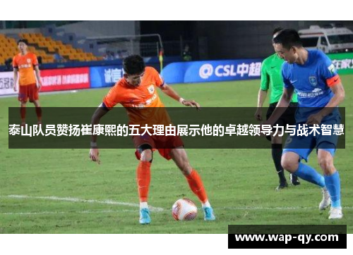 泰山队员赞扬崔康熙的五大理由展示他的卓越领导力与战术智慧
