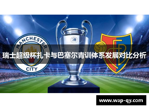 瑞士超级杯扎卡与巴塞尔青训体系发展对比分析