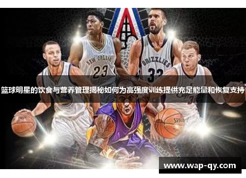 篮球明星的饮食与营养管理揭秘如何为高强度训练提供充足能量和恢复支持