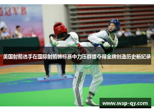 美国射箭选手在国际射箭锦标赛中力压群雄夺得金牌创造历史新纪录