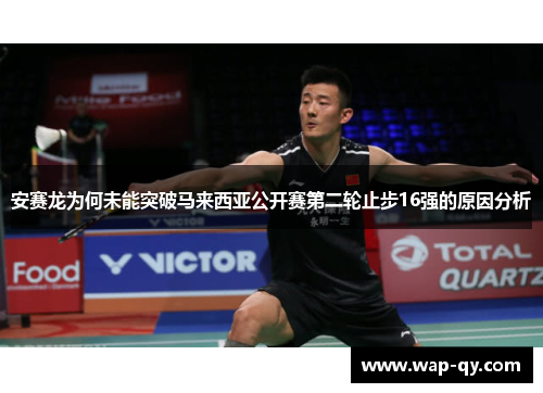 安赛龙为何未能突破马来西亚公开赛第二轮止步16强的原因分析