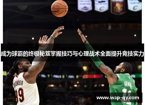 成为球霸的终极秘笈掌握技巧与心理战术全面提升竞技实力