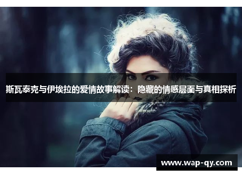 斯瓦泰克与伊埃拉的爱情故事解读：隐藏的情感层面与真相探析