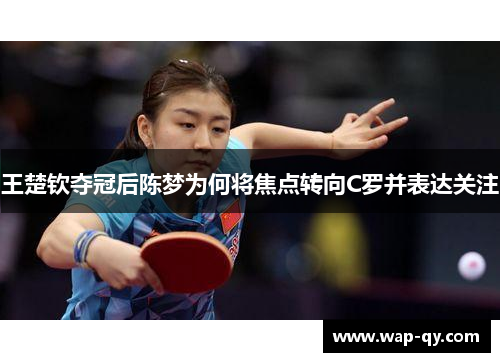 王楚钦夺冠后陈梦为何将焦点转向C罗并表达关注