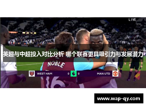 英超与中超投入对比分析 哪个联赛更具吸引力与发展潜力