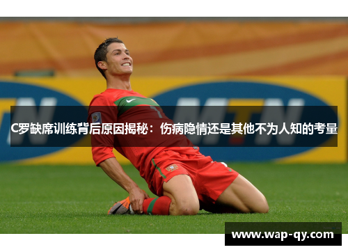 C罗缺席训练背后原因揭秘：伤病隐情还是其他不为人知的考量