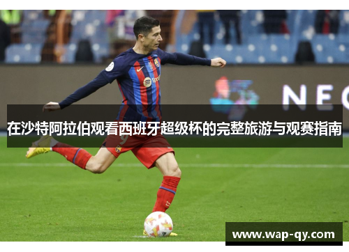 在沙特阿拉伯观看西班牙超级杯的完整旅游与观赛指南