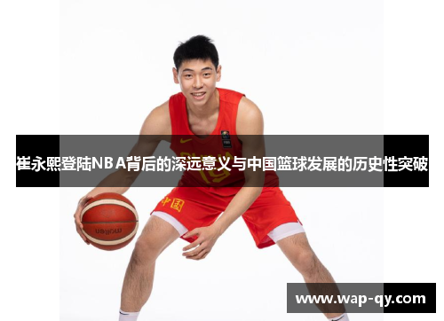 崔永熙登陆NBA背后的深远意义与中国篮球发展的历史性突破