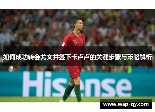 如何成功转会尤文并签下卡卢卢的关键步骤与策略解析
