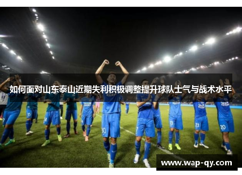 如何面对山东泰山近期失利积极调整提升球队士气与战术水平